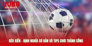 Kèo Xiên - Định Nghĩa Cơ Bản Và Tips Chơi Thành Công