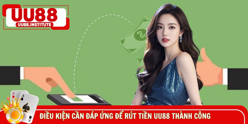 Cần đáp ứng các điều kiện gì để rút tiền UU88 dễ dàng